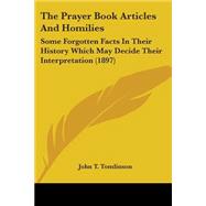 The Prayer Book Articles and Homilies: Some Forgotten Facts in Their History Which May Decide Their Interpretation 1897