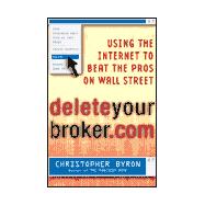 Delete Your Broker.com : Using the Internet to Beat the Pros on Wall Street