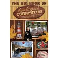 The Big Book of New England Curiosities; From Orange, CT, to Blue Hill, ME, a Guide to the Quirkiest, Oddest, and Most Unbelievable Stuff You'll See