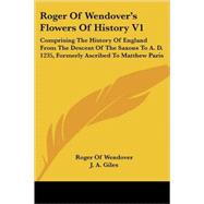 Roger of Wendover's Flowers of History: Comprising the History of England from the Descent of the Saxons to A. D. 1235, Formerly Ascribed to Matthew Paris