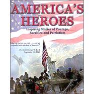 America's Heroes : Inspiring Stories of Courage, Sacrifice, and Patriotism