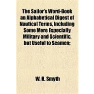 The Sailor's Word-book, an Alphabetical Digest of Nautical Terms, Including Some More Especially Military and Scientific, but Useful to Seamen