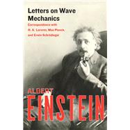 Letters on Wave Mechanics Correspondence with H. A. Lorentz, Max Planck, and Erwin Schrödinger