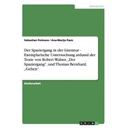 Der Spaziergang in Der Literatur - Exemplarische Untersuchung Anhand Der Texte Von Robert Walser, Der Spaziergang, Und Thomas Bernhard, Gehen
