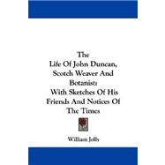 The Life of John Duncan, Scotch Weaver and Botanist: With Sketches of His Friends and Notices of the Times
