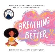 Breathing Makes It Better A Book for Sad Days, Mad Days, Glad Days, and All the Feelings In-Between