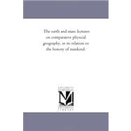 The Earth and Man: Lectures on Comparative Physical Geography, in Its Relation to the History of Mankind.