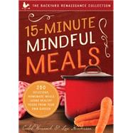 15-Minute Mindful Meals 250+ Recipes and Ideas for Quick, Pleasurable & Healthy Home Cooking