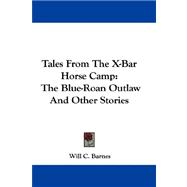 Tales from the X-Bar Horse Camp : The Blue-Roan Outlaw and Other Stories