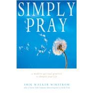 Simply Pray : A Modern Spiritual Practice to Deepen Your Life