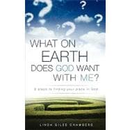 What on Earth Does God Want with Me? : 8 Steps to Finding Your Place in God