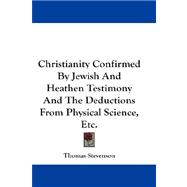 Christianity Confirmed By Jewish And Heathen Testimony And The Deductions From Physical Science, Etc.