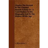 Charles the Second in the Channel Islands Volume II - a Contribution to His Biography and to the History of His Age