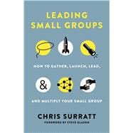 Leading Small Groups How to Gather, Launch, Lead, and Multiply Your Small Group