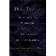 Heal Thyself Spirituality, Medicine, and the Distortion of Christianity