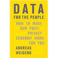 Data for the People How to Make Our Post-Privacy Economy Work for You