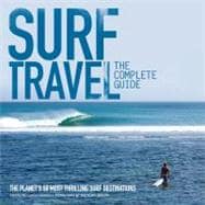 Surf Travel The Complete Guide: The Planet's 50 Most Thrilling Surf Destinations