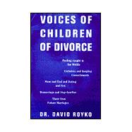 Voices of Children of Divorce : Their Own Words on Feeling Caught in the Middle, Visitation and Keeping Commitments, Mom and Dad and Dating and Sex, Remarriage and Stepfamilies, Their Own Future Marriages