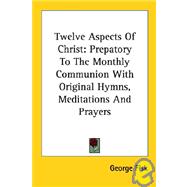Twelve Aspects of Christ: Prepatory to the Monthly Communion With Original Hymns, Meditations and Prayers