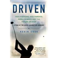 Driven : Teen Phenoms, Mad Parents, Swing Science and the Future of Golf