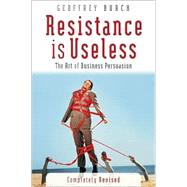 Resistance is Useless The Art of Business Persuasion