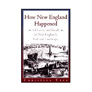 How New England Happened : A History and Guide to New England's Cultural Landscape