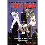 Bob Logan's Tales from Chicago Sports : Cubs, Bulls, Bears and Other Animals