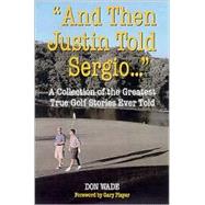 And Then Justin Told Sergio... : A Collection of the Greatest True Golf Stories Ever Told