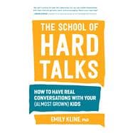 The School of Hard Talks How to Have Real Conversations with Your (Almost Grown) Kids