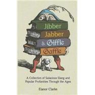 Jibber Jabber & Giffle Gaffle A Collection of Salacious Slang and Popular Profanities Through the Ages