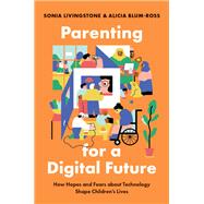 Parenting for a Digital Future How Hopes and Fears about Technology Shape Children's Lives