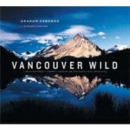 Vancouver Wild A Photographer's Journey through the Southern Coast Mountains