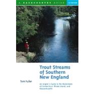 Trout Streams of Southern New England An Angler's Guide to the Watersheds of Connecticut, Rhode Island, and Massachusetts