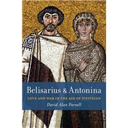 Belisarius & Antonina Love and War in the Age of Justinian