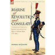 Marine of Revolution and Consulate : The Recollections of a French Soldier of the Revolutionary Wars 1791-1804