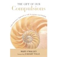 The Gift of Our Compulsions A Revolutionary Approach to Self-Acceptance and Healing