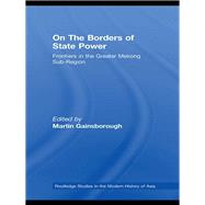 On the Borders of State Power : Frontiers in the Greater Mekong Sub-Region