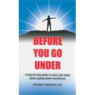 Before You Go Under : A Step by Step Guide to Ease Your Mind Before Going under Anesthesia
