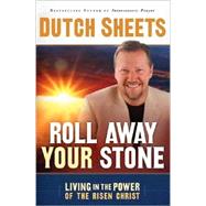 Roll Away Your Stone : Living in the Power of the Risen Christ