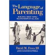 The Language of Parenting: Building Great Family Relationships at All Ages