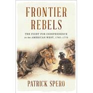 Frontier Rebels The Fight for Independence in the American West, 1765-1776