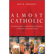Almost Catholic An Appreciation of the History, Practice, and Mystery of Ancient Faith,9780787994709