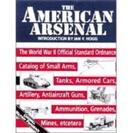 American Arsenal : The World War II Official Standard Ordnance Catalog of Artillery, Small Arms, Tanks, Armored Cars, Antiaircraft Guns, Ammunition, Grenades, Mines, Etc.