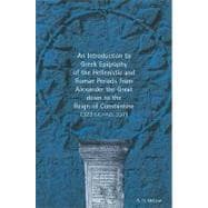 An Introduction to Greek Epigraphy of the Hellenistic and Roman Periods from Alexander the Great Down to the Reign of Constantine (323 B.C.-A.D. 337)