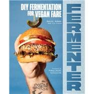 Fermenter DIY Fermentation for Vegan Fare, Including Recipes for Krauts, Pickles, Koji, Tempeh, Nut- & Seed-Based Cheeses, Fermented Beverages & What to Do with Them