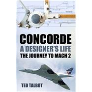 Concorde, A Designer's Life The Journey to Mach 2