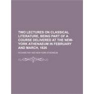 Two Lectures on Classical Literature Being Part of a Course Delivered at the New York Athenaeum in February and March 1826