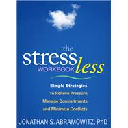 The Stress Less Workbook Simple Strategies to Relieve Pressure, Manage Commitments, and Minimize Conflicts