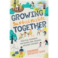 Growing Sustainable Together Practical Resources for Raising Kind, Engaged, Resilient Children