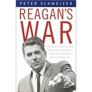 Reagan's War : The Epic Story of His Forty Year Struggle and Final Triumph over Communism